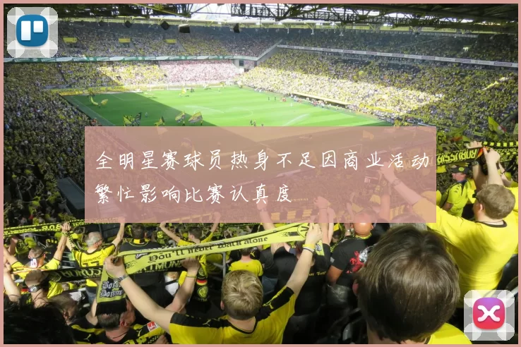 全明星赛球员热身不足因商业活动繁忙影响比赛认真度
