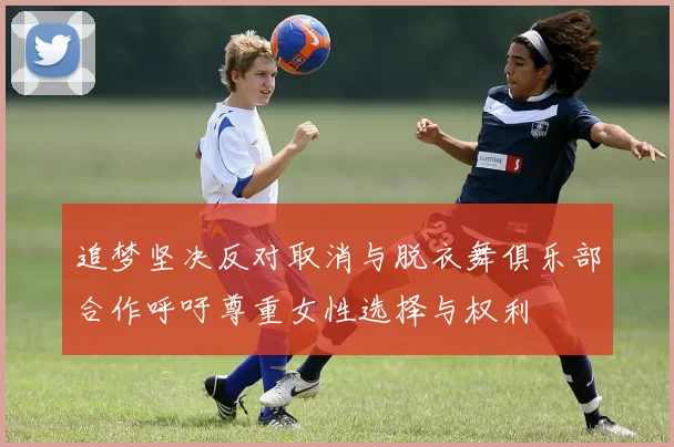 追梦坚决反对取消与脱衣舞俱乐部合作呼吁尊重女性选择与权利