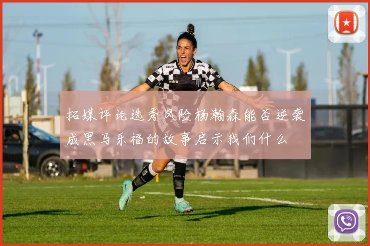 拓媒评论选秀风险杨瀚森能否逆袭成黑马乐福的故事启示我们什么