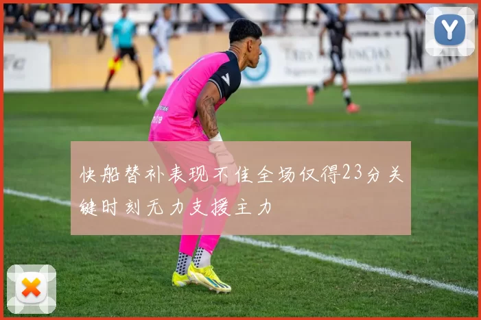 快船替补表现不佳全场仅得23分关键时刻无力支援主力