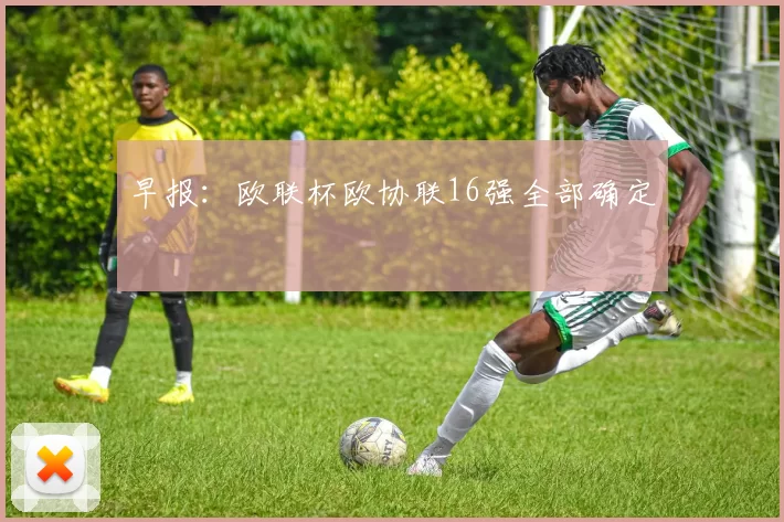 早报：欧联杯欧协联16强全部确定