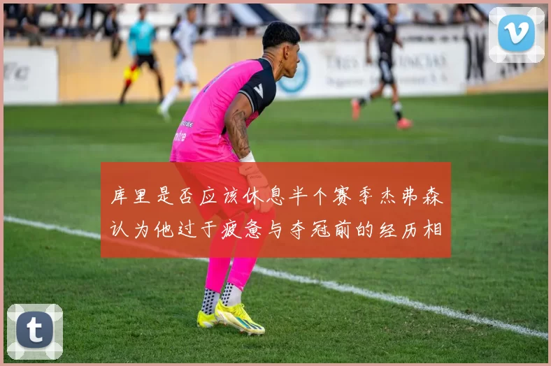 库里是否应该休息半个赛季杰弗森认为他过于疲惫与夺冠前的经历相似