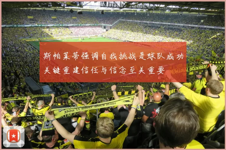 斯帕莱蒂强调自我挑战是球队成功关键重建信任与信念至关重要