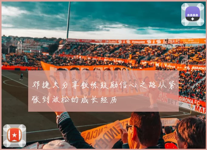 邓捷夫分享教练鼓励信心之路从紧张到放松的成长经历
