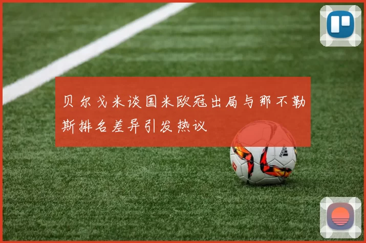 贝尔戈米谈国米欧冠出局与那不勒斯排名差异引发热议