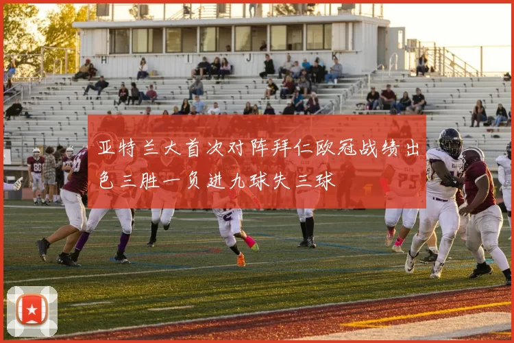 亚特兰大首次对阵拜仁欧冠战绩出色三胜一负进九球失三球