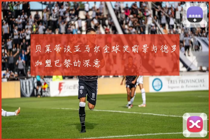 贝莱蒂谈亚马尔金球奖前景与德罗加盟巴黎的深意
