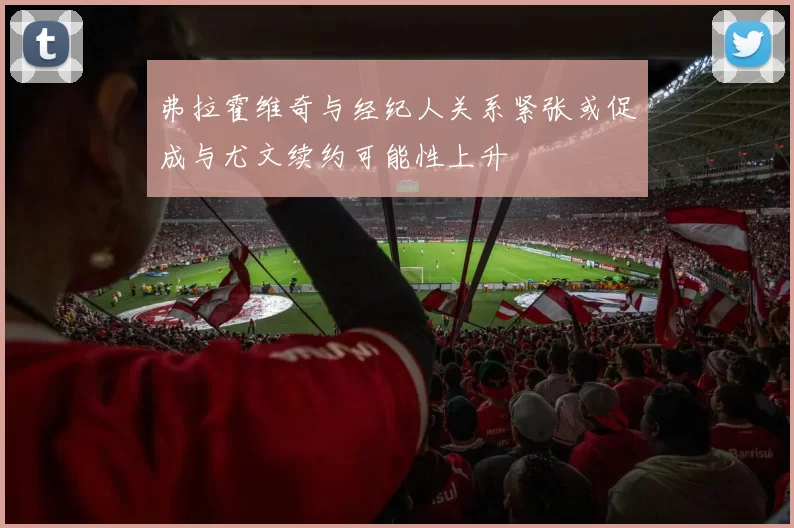 弗拉霍维奇与经纪人关系紧张或促成与尤文续约可能性上升