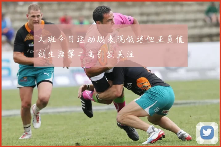 文班今日运动战表现低迷但正负值创生涯第二高引发关注